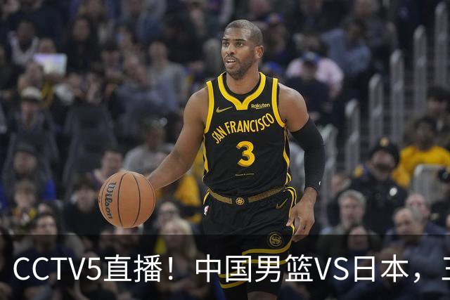 CCTV5直播！中国男篮VS日本，三将确定不打，胡明轩担大梁，郭士强下军令状